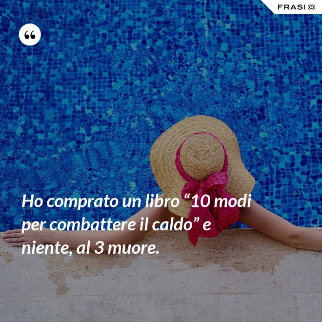 Ho comprato un libro “10 modi per combattere il caldo” e niente, al 3 muore. - Anonimo