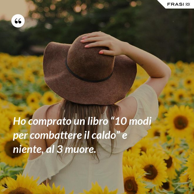 Ho comprato un libro “10 modi per combattere il caldo” e niente, al 3 muore. - Anonimo