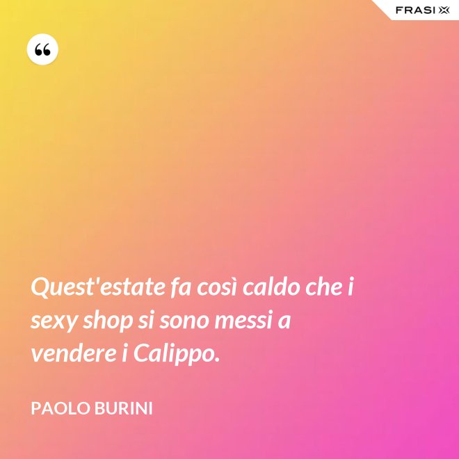 Quest'estate fa così caldo che i sexy shop si sono messi a vendere i Calippo. - Paolo Burini