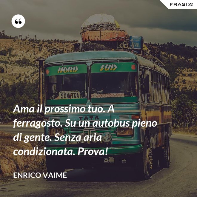 Ama il prossimo tuo. A ferragosto. Su un autobus pieno di gente. Senza aria condizionata. Prova! - Enrico Vaime