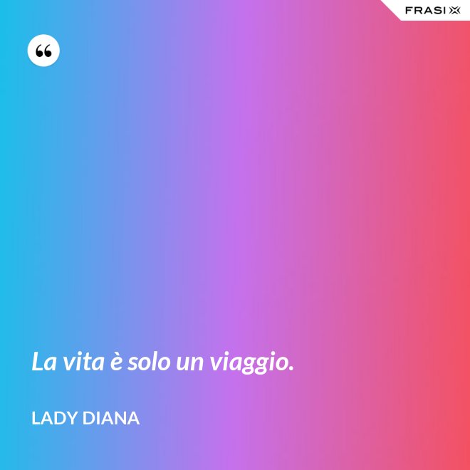 La vita è solo un viaggio. - Lady Diana