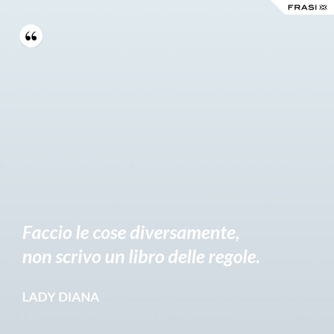Faccio le cose diversamente, non scrivo un libro delle regole. - Lady Diana