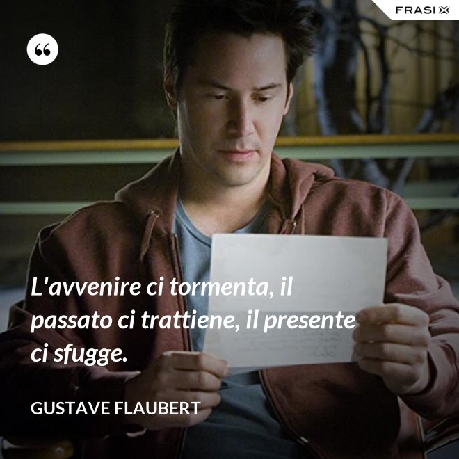 L'avvenire ci tormenta, il passato ci trattiene, il presente ci sfugge. - Gustave Flaubert