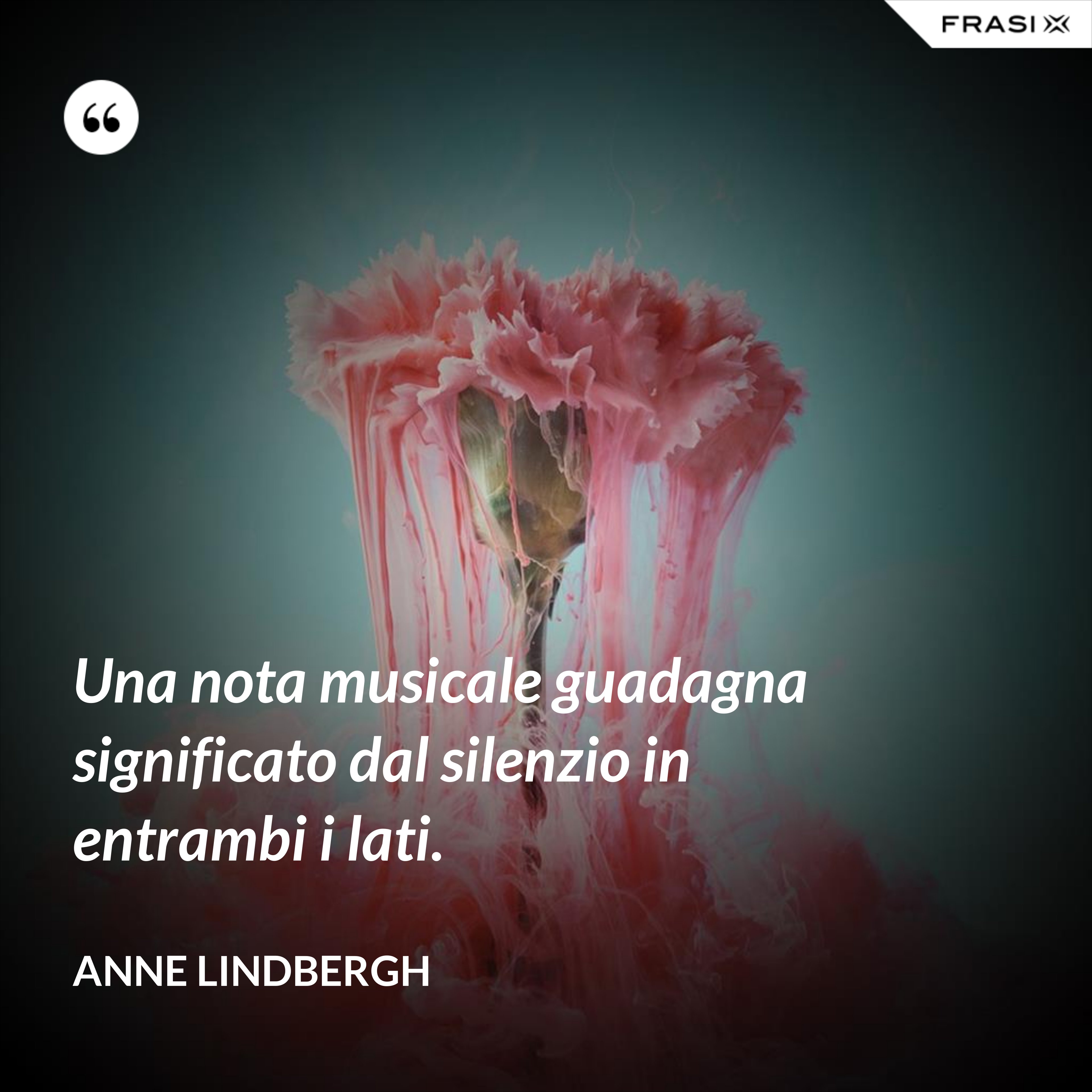 Una nota musicale guadagna significato dal silenzio in entrambi i lati. - Anne Lindbergh