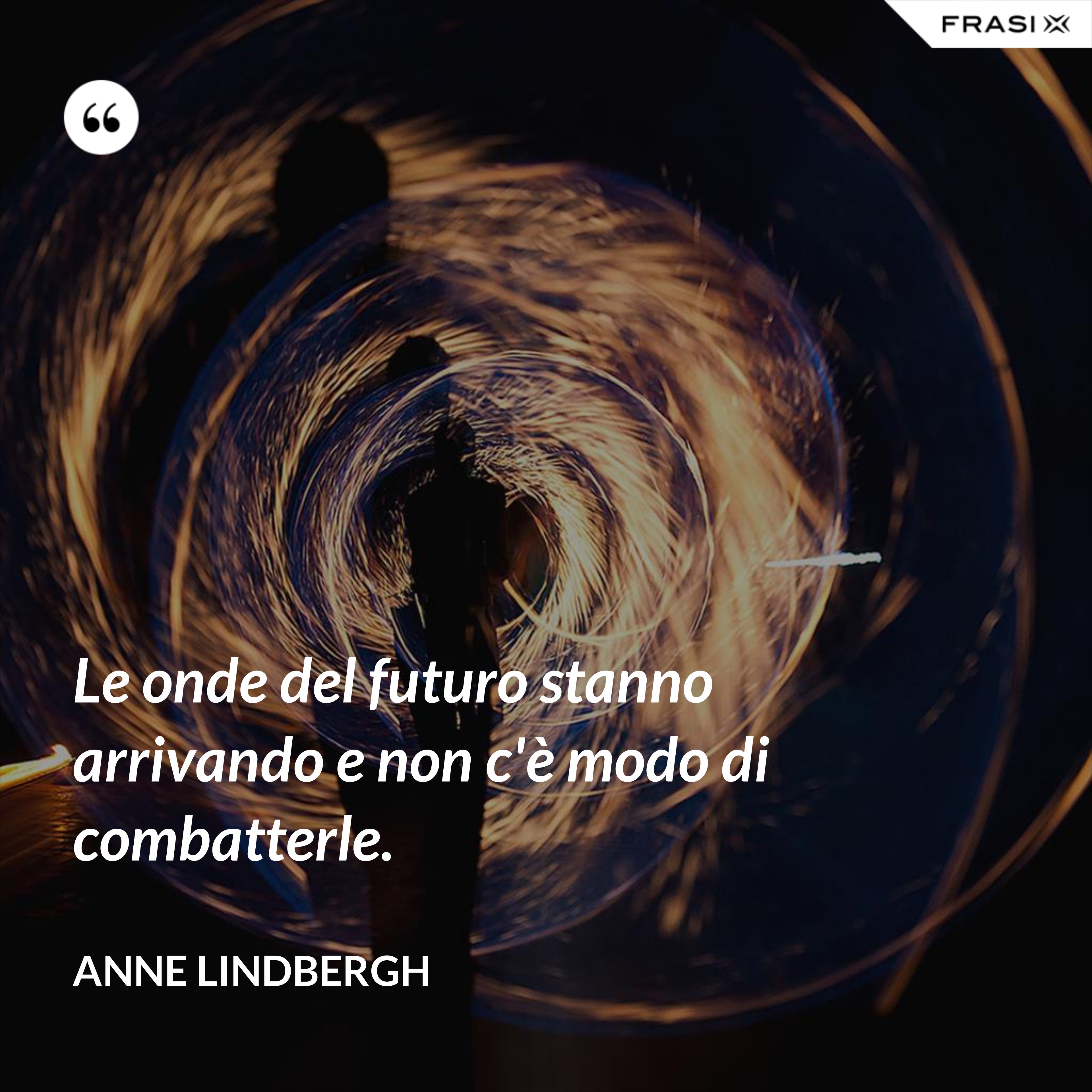 Le onde del futuro stanno arrivando e non c'è modo di combatterle. - Anne Lindbergh