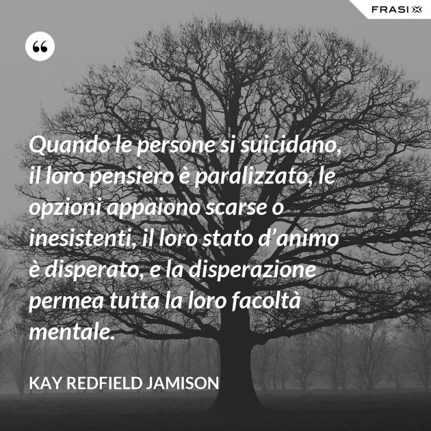Quando le persone si suicidano, il loro pensiero è paralizzato, le opzioni appaiono scarse o