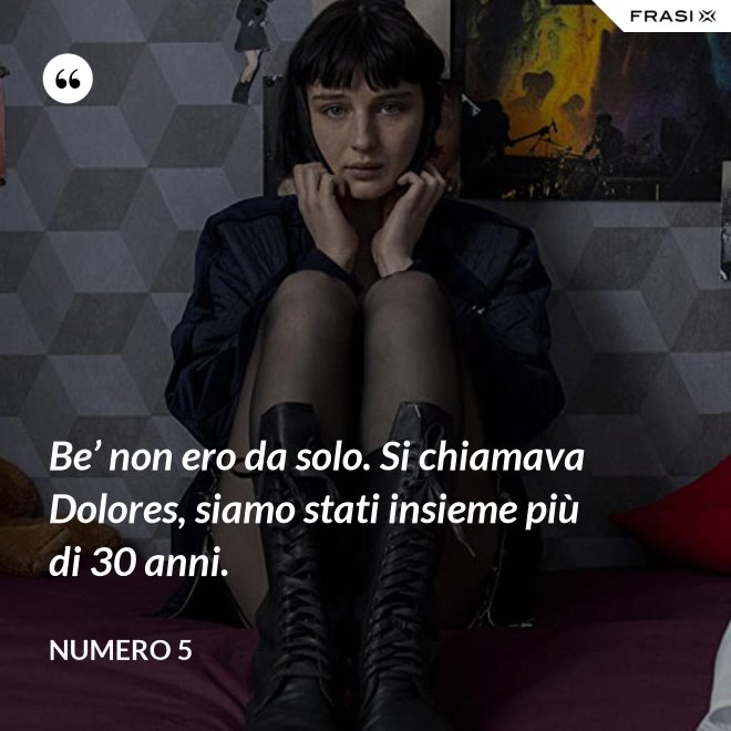 Be’ non ero da solo. Si chiamava Dolores, siamo stati insieme più di 30 anni. - Numero 5