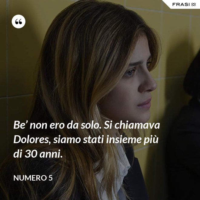 Be’ non ero da solo. Si chiamava Dolores, siamo stati insieme più di 30 anni. - Numero 5