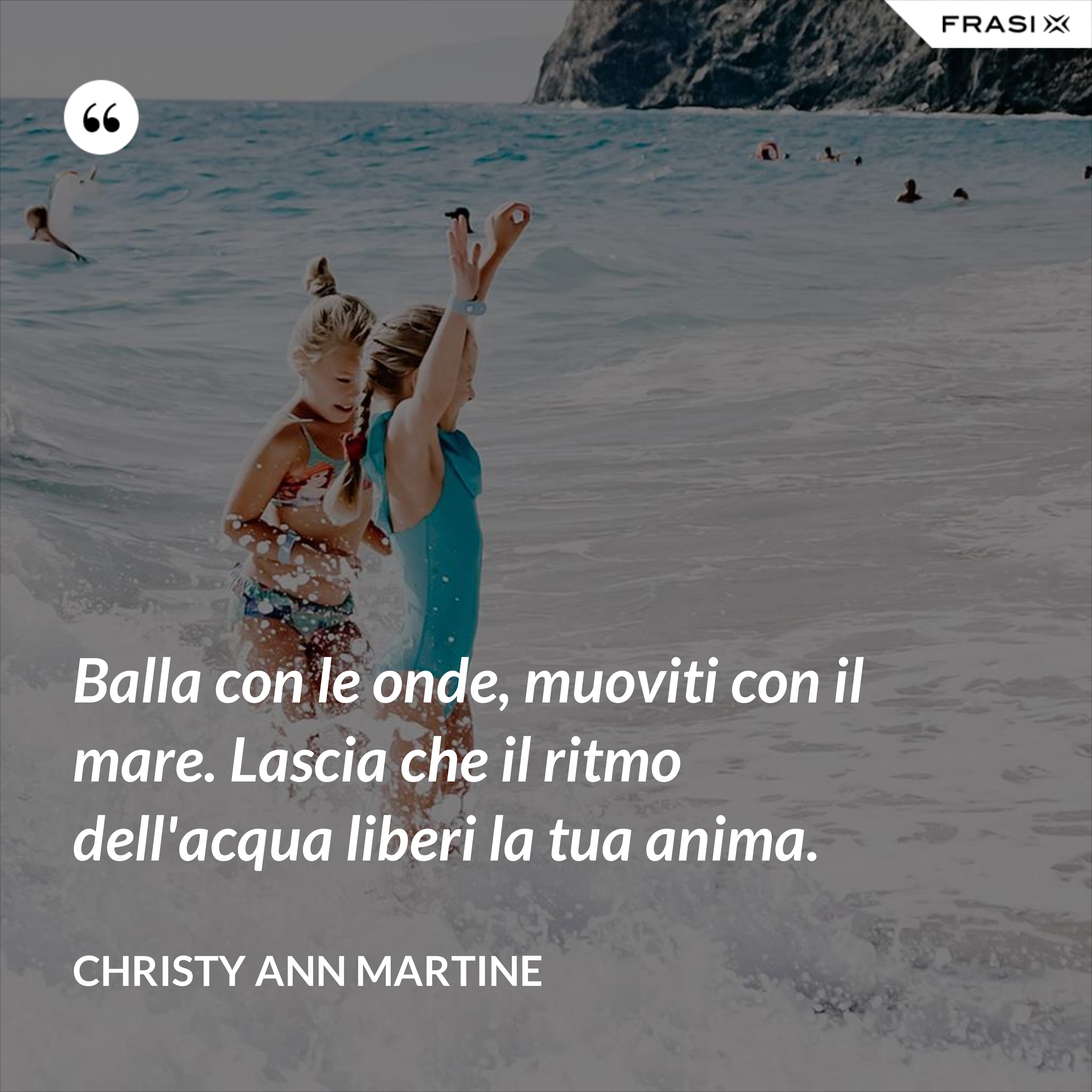 Balla con le onde, muoviti con il mare. Lascia che il ritmo dell'acqua liberi la tua anima. - Christy Ann Martine