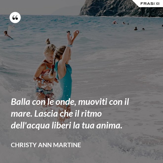 Balla con le onde, muoviti con il mare. Lascia che il ritmo dell'acqua liberi la tua anima. - Christy Ann Martine