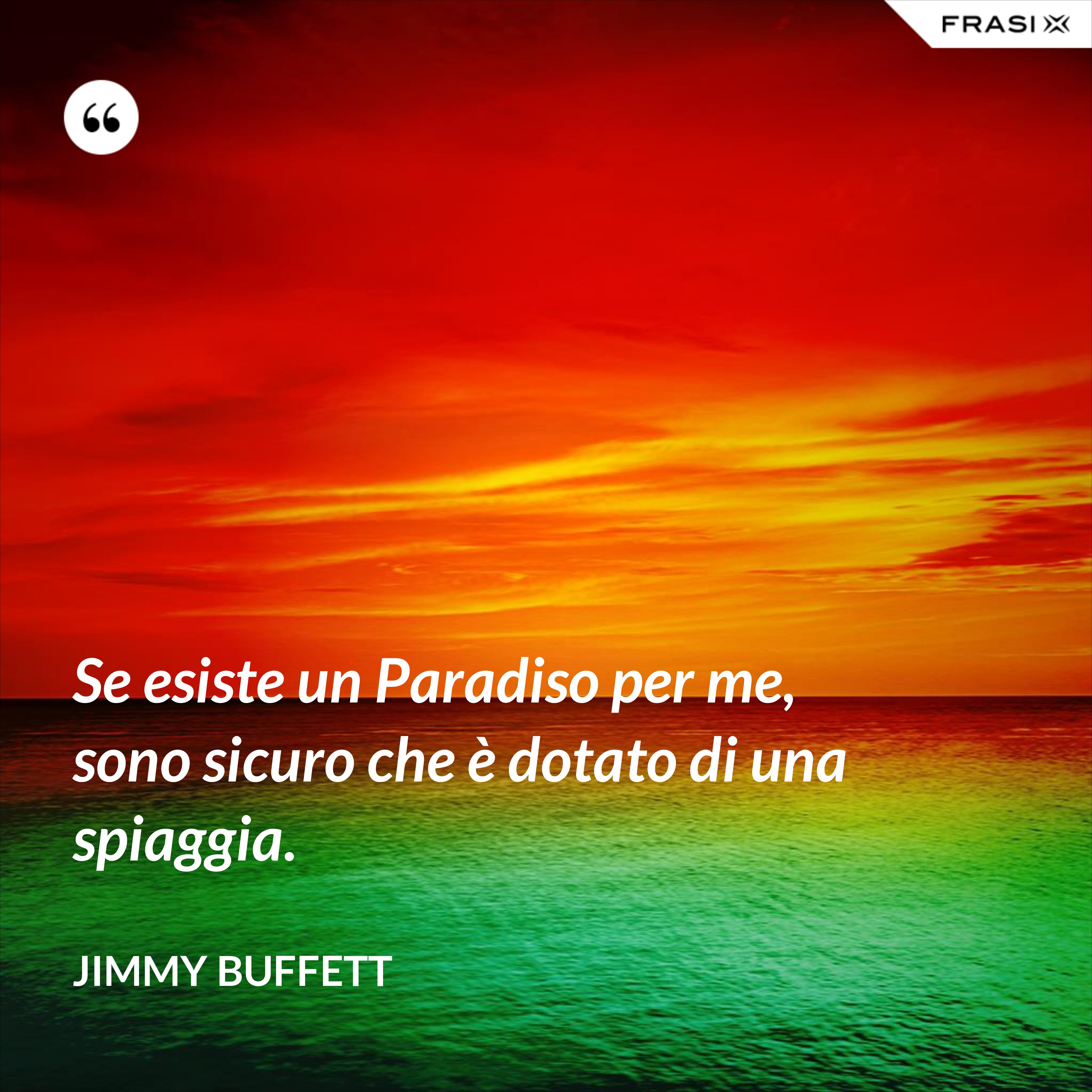 Se esiste un Paradiso per me, sono sicuro che è dotato di una spiaggia. - Jimmy Buffett