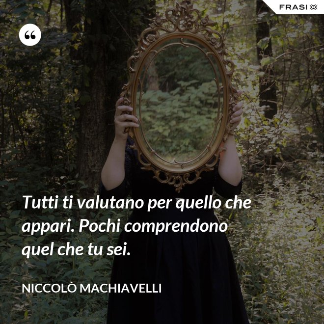 Tutti ti valutano per quello che appari. Pochi comprendono quel che tu sei. - Niccolò Machiavelli