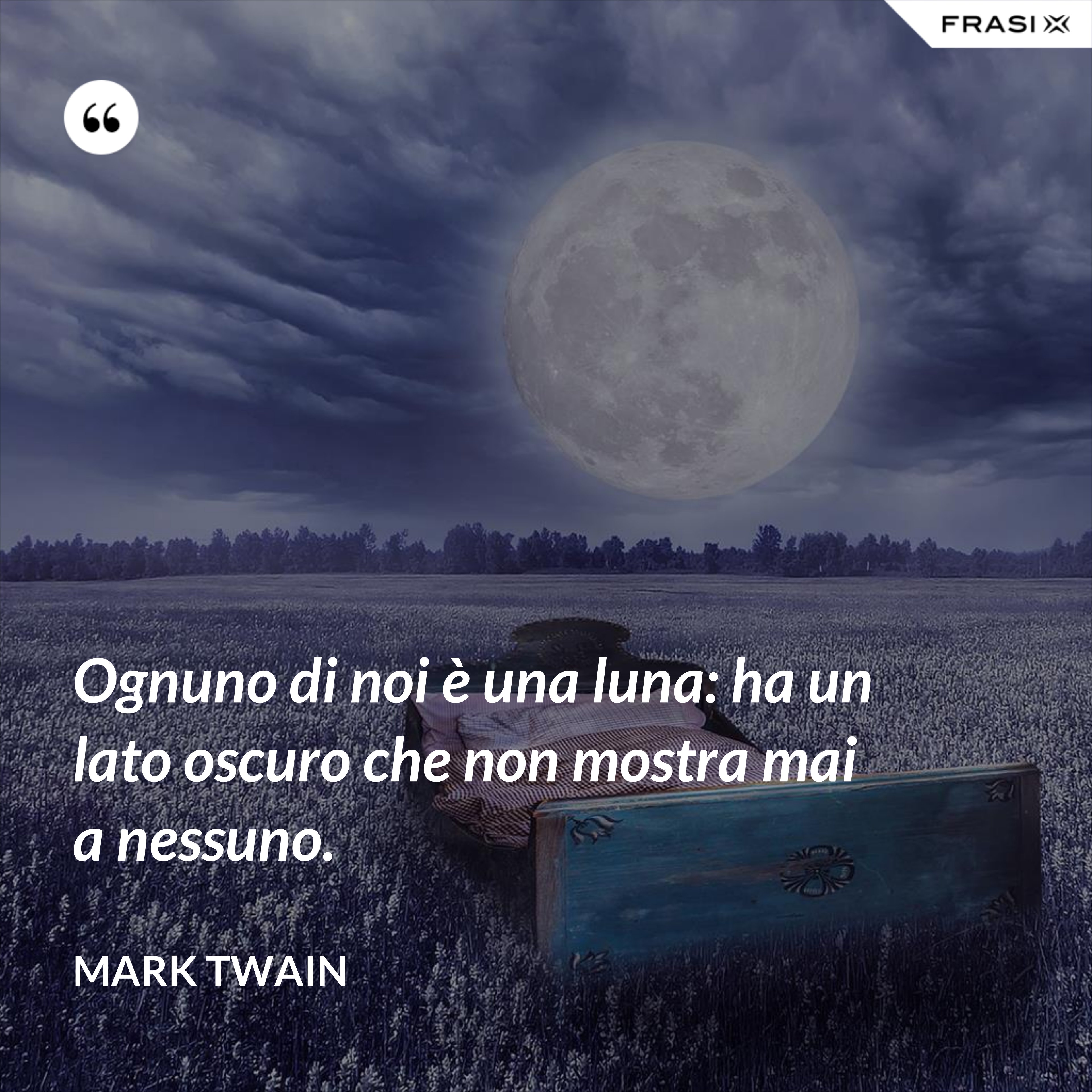 Ognuno di noi è una luna: ha un lato oscuro che non mostra mai a nessuno. - Mark Twain