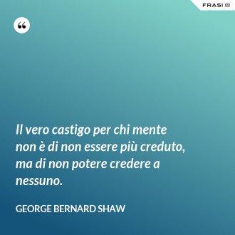 Il vero castigo per chi mente non è di non essere più creduto, ma di non potere credere a nessuno. - George Bernard Shaw