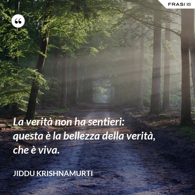 La verità non ha sentieri: questa è la bellezza della verità, che è viva. - Jiddu Krishnamurti
