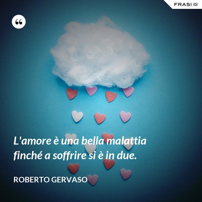 L'amore è una bella malattia finché a soffrire si è in due. - Roberto Gervaso