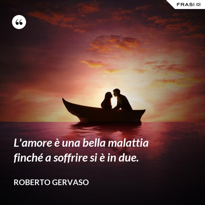 L'amore è una bella malattia finché a soffrire si è in due. - Roberto Gervaso