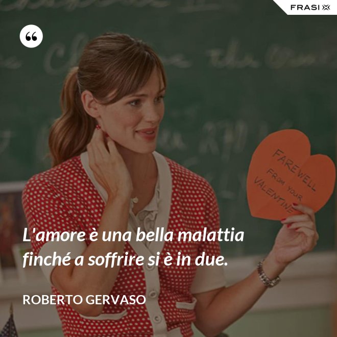 L'amore è una bella malattia finché a soffrire si è in due. - Roberto Gervaso