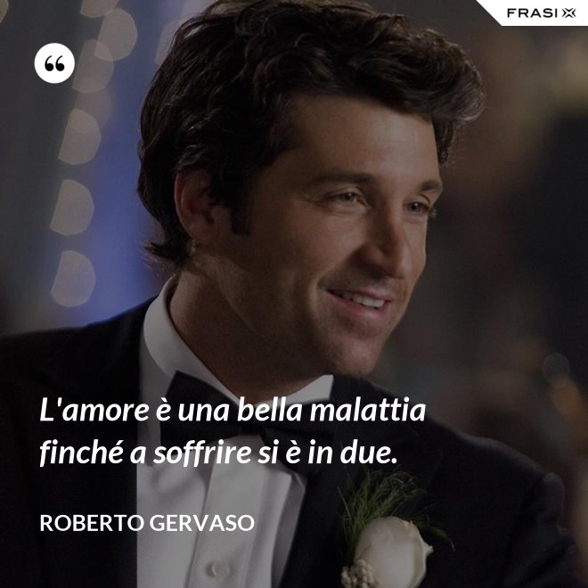 L'amore è una bella malattia finché a soffrire si è in due. - Roberto Gervaso