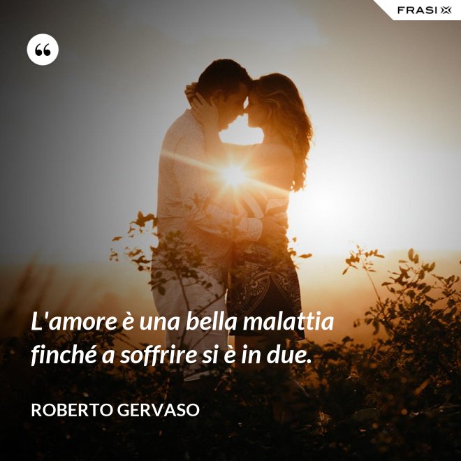 L'amore è una bella malattia finché a soffrire si è in due. - Roberto Gervaso
