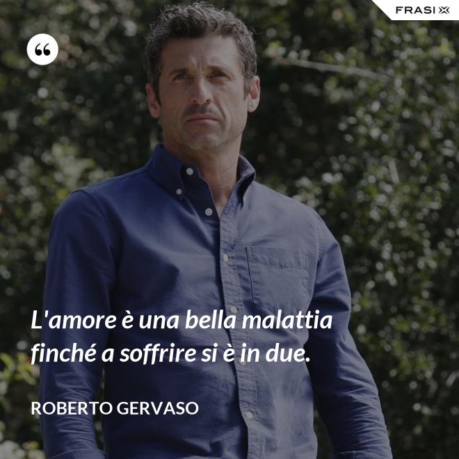 L'amore è una bella malattia finché a soffrire si è in due. - Roberto Gervaso