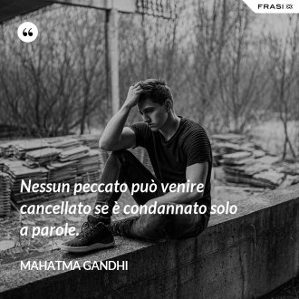 Nessun peccato può venire cancellato se è condannato solo a parole. - Mahatma Gandhi