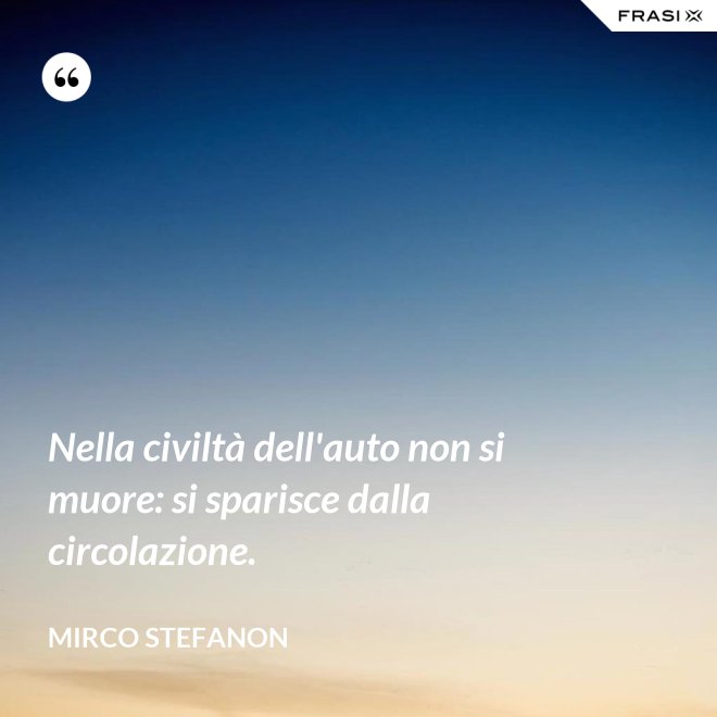 Nella civiltà dell'auto non si muore: si sparisce dalla circolazione. - Mirco Stefanon