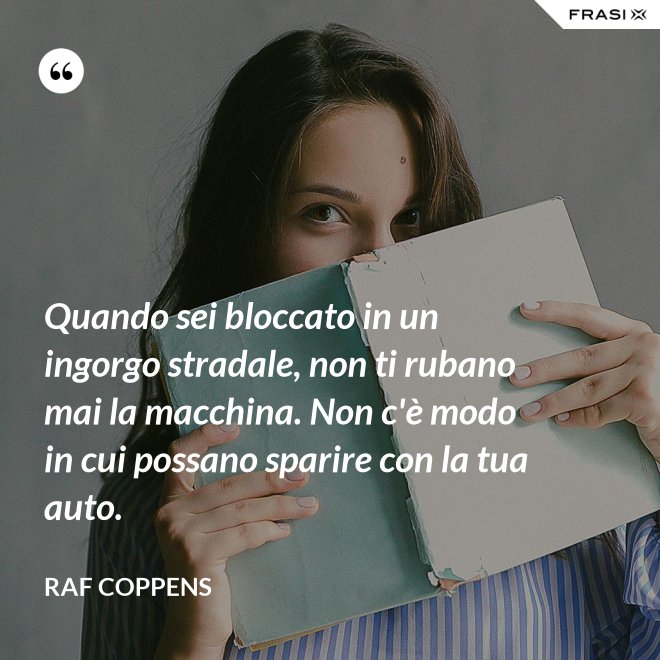 Quando sei bloccato in un ingorgo stradale, non ti rubano mai la macchina. Non c'è modo in cui possano sparire con la tua auto. - Raf Coppens