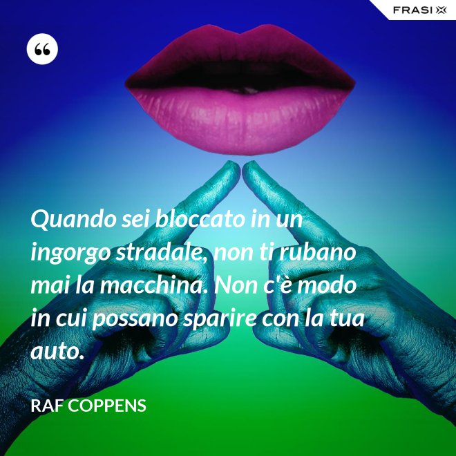 Quando sei bloccato in un ingorgo stradale, non ti rubano mai la macchina. Non c'è modo in cui possano sparire con la tua auto. - Raf Coppens