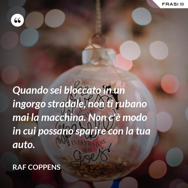 Quando sei bloccato in un ingorgo stradale, non ti rubano mai la macchina. Non c'è modo in cui possano sparire con la tua auto. - Raf Coppens