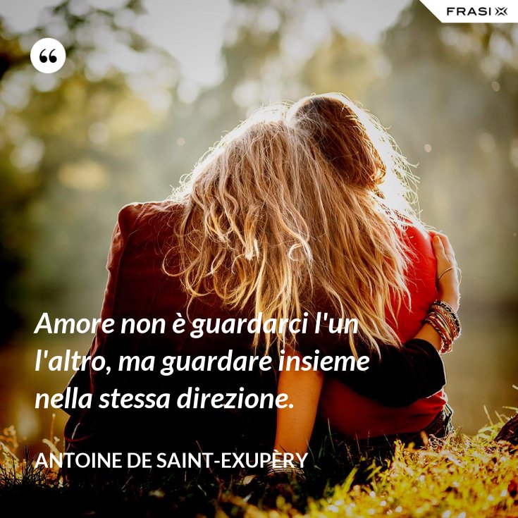 Guardare Nella Stessa Direzione Frasi Amore non è guardarci l'un l'altro, ma guardare insieme nella stessa