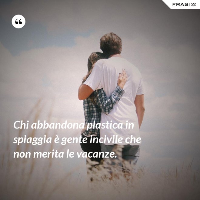 Chi abbandona plastica in spiaggia è gente incivile che non merita le vacanze. - Anonimo