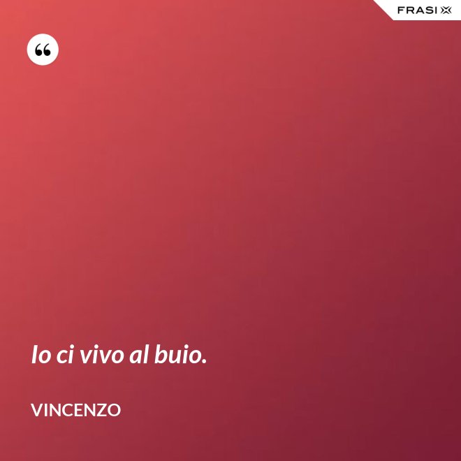 Io ci vivo al buio. - Vincenzo
