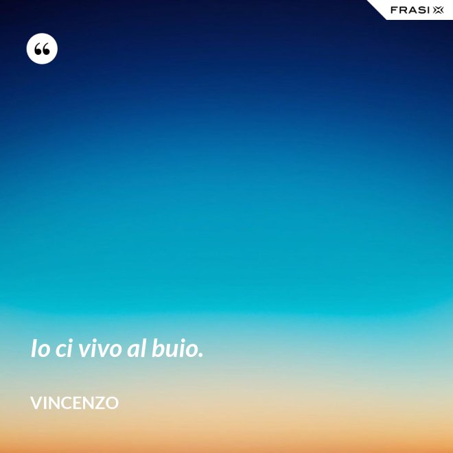 Io ci vivo al buio. - Vincenzo