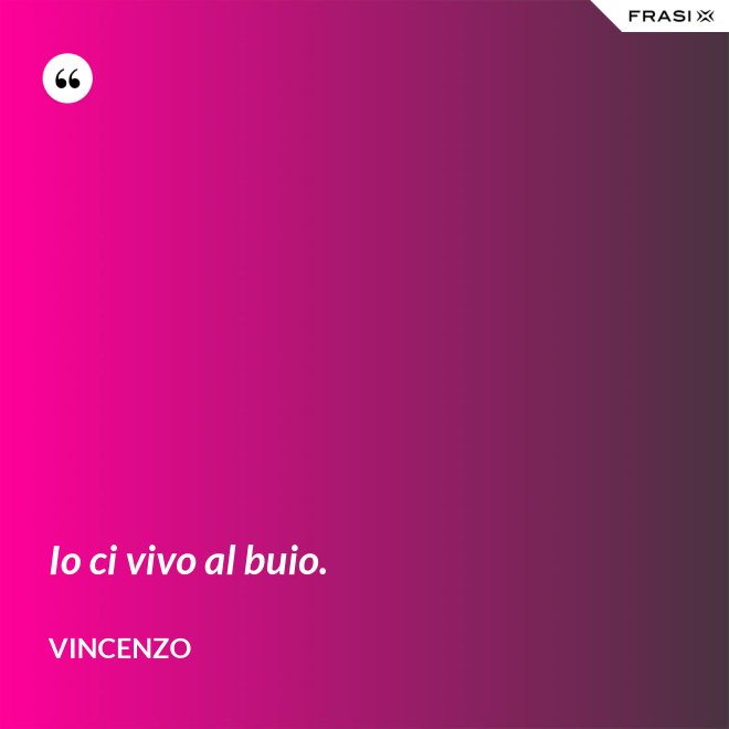 Io ci vivo al buio. - Vincenzo