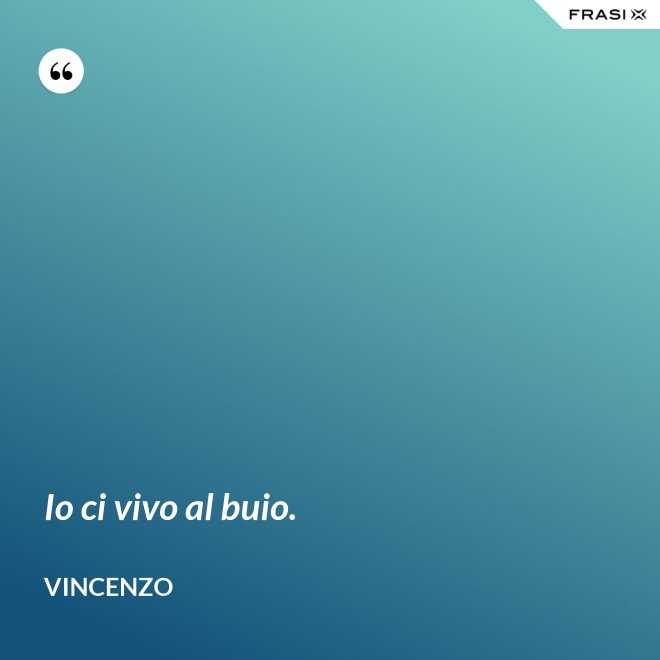 Io ci vivo al buio. - Vincenzo
