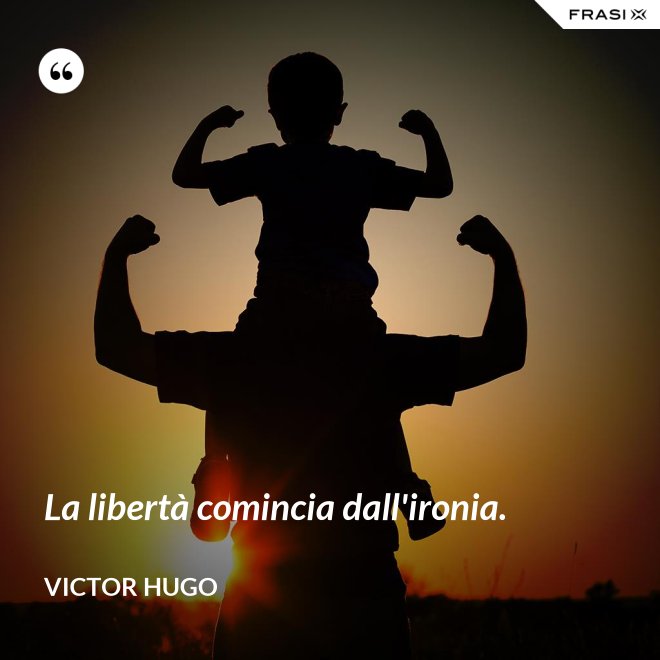 La libertà comincia dall'ironia. - Victor Hugo