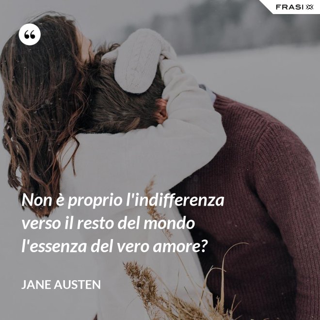 Non è proprio l'indifferenza verso il resto del mondo l'essenza del vero amore? - Jane Austen