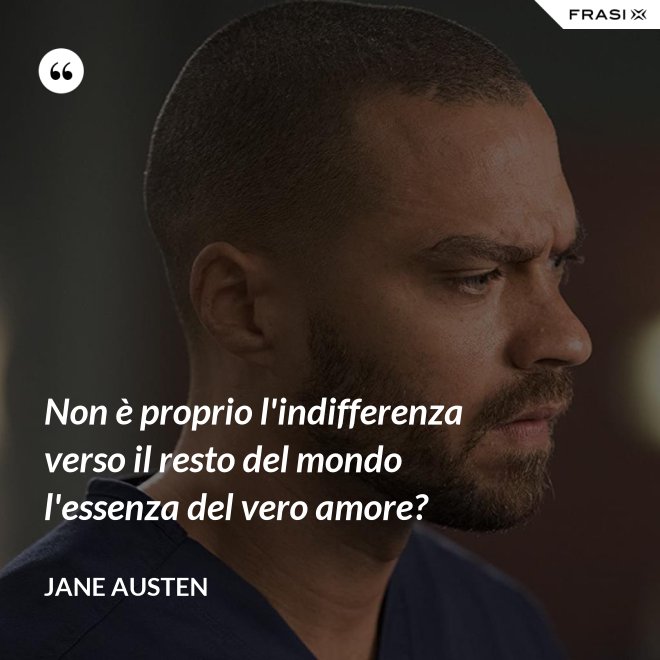Non è proprio l'indifferenza verso il resto del mondo l'essenza del vero amore? - Jane Austen