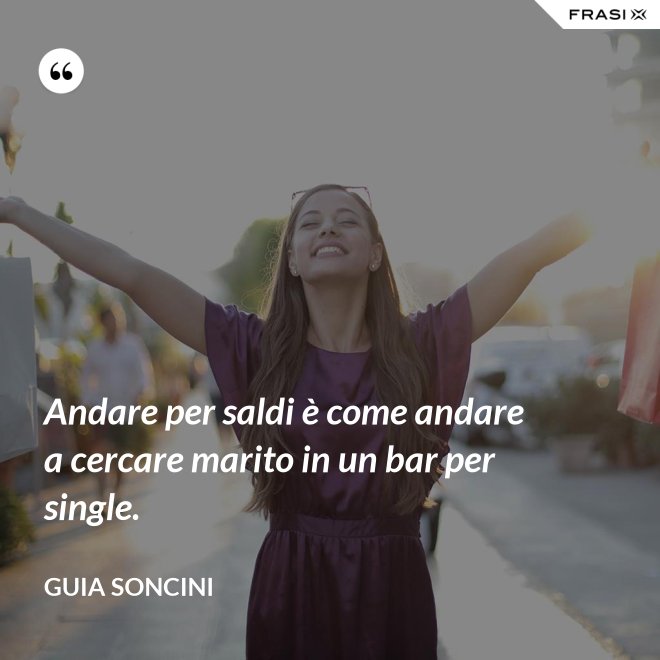 Andare per saldi è come andare a cercare marito in un bar per single. - Guia Soncini