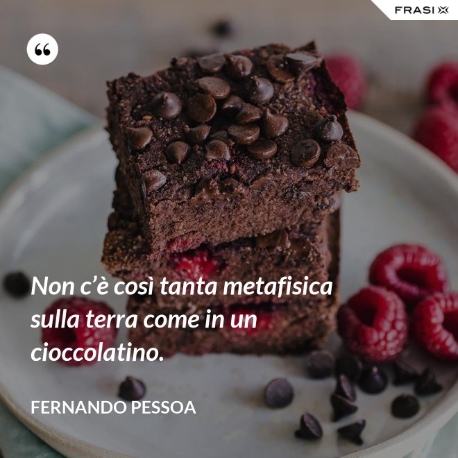 Non c’è così tanta metafisica sulla terra come in un cioccolatino. - Fernando Pessoa