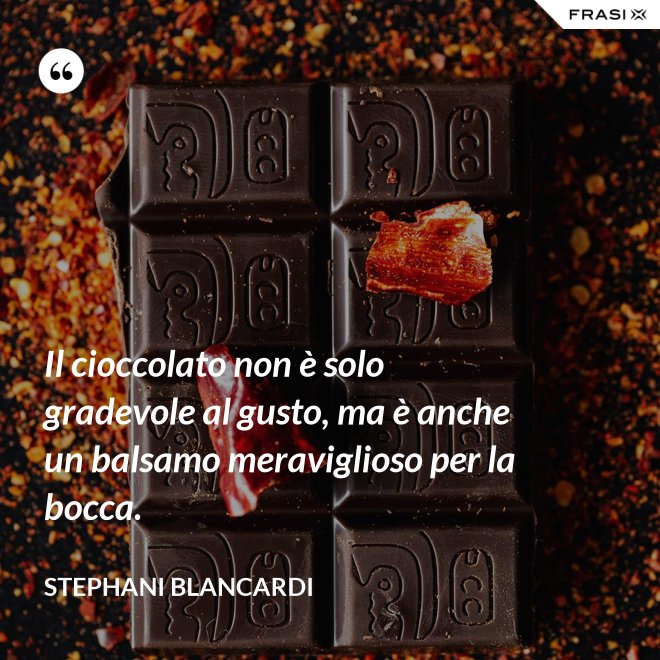 Il cioccolato non è solo gradevole al gusto, ma è anche un balsamo meraviglioso per la bocca. - Stephani Blancardi