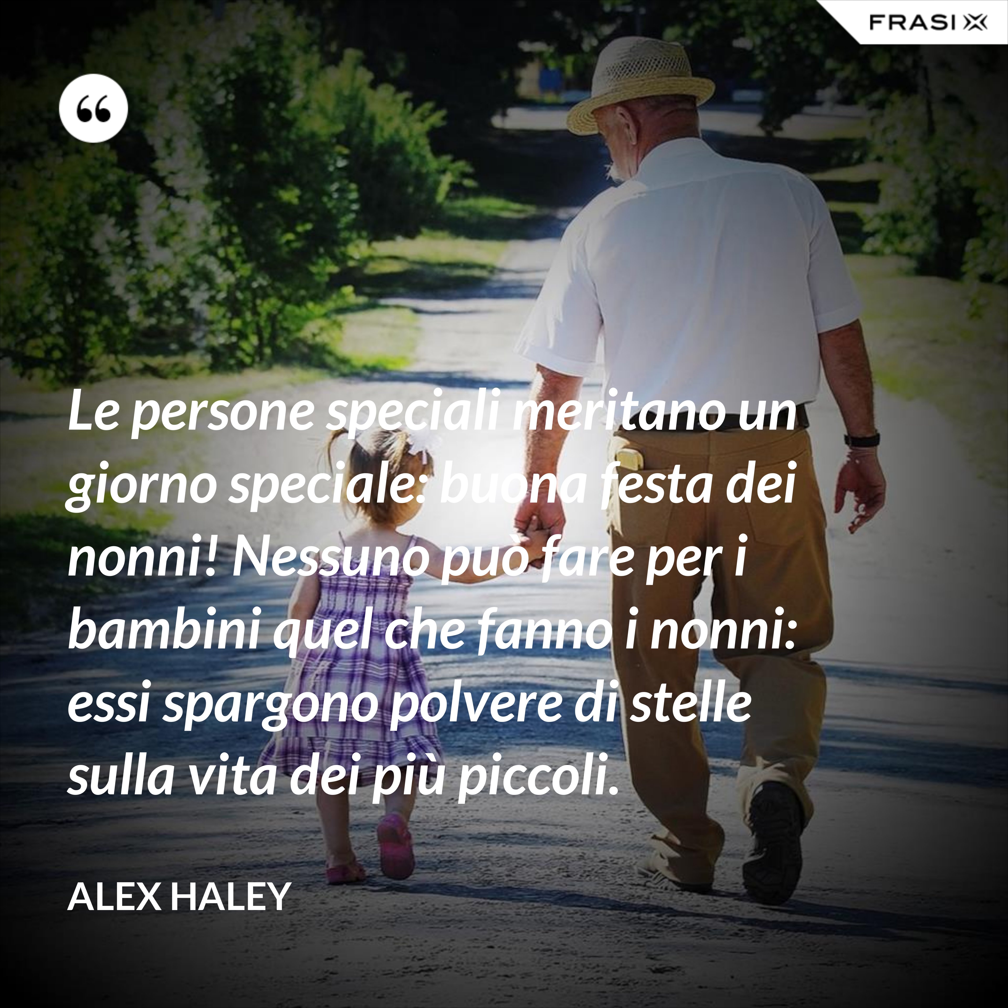 Le persone speciali meritano un giorno speciale: buona festa dei nonni! Nessuno può fare per i bambini quel che fanno i nonni: essi spargono polvere di stelle sulla vita dei più piccoli. - Alex Haley