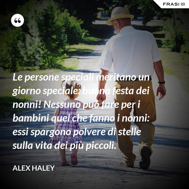 Le persone speciali meritano un giorno speciale: buona festa dei nonni! Nessuno può fare per i bambini quel che fanno i nonni: essi spargono polvere di stelle sulla vita dei più piccoli. - Alex Haley
