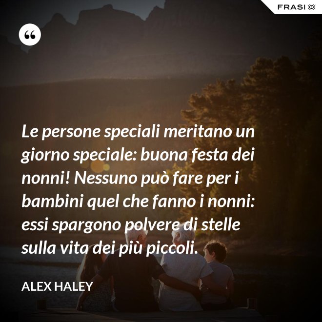 Le persone speciali meritano un giorno speciale: buona festa dei nonni! Nessuno può fare per i bambini quel che fanno i nonni: essi spargono polvere di stelle sulla vita dei più piccoli. - Alex Haley