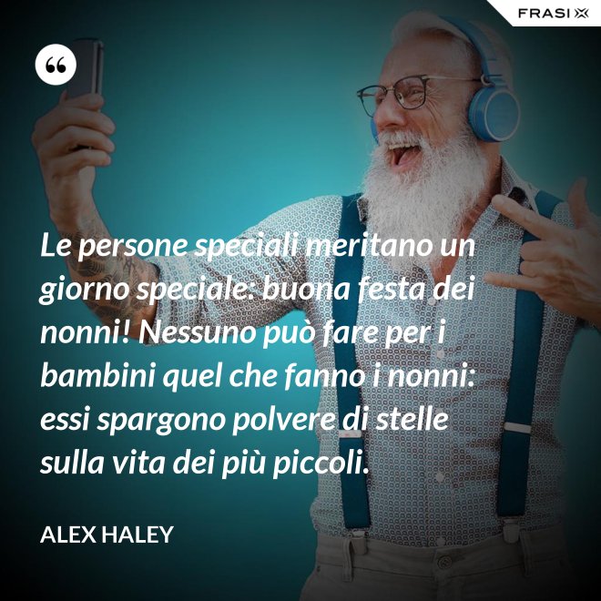 Le persone speciali meritano un giorno speciale: buona festa dei nonni! Nessuno può fare per i bambini quel che fanno i nonni: essi spargono polvere di stelle sulla vita dei più piccoli. - Alex Haley