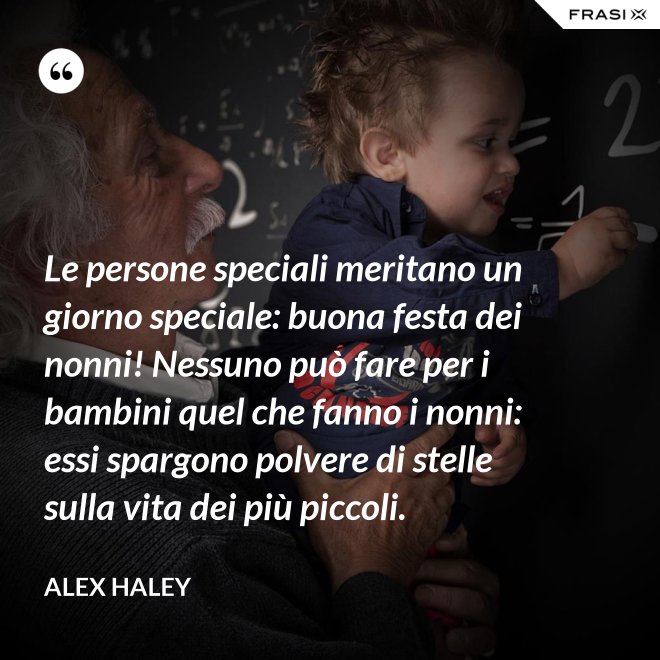 Le persone speciali meritano un giorno speciale: buona festa dei nonni! Nessuno può fare per i bambini quel che fanno i nonni: essi spargono polvere di stelle sulla vita dei più piccoli. - Alex Haley