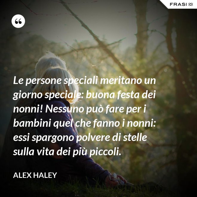 Le persone speciali meritano un giorno speciale: buona festa dei nonni! Nessuno può fare per i bambini quel che fanno i nonni: essi spargono polvere di stelle sulla vita dei più piccoli. - Alex Haley