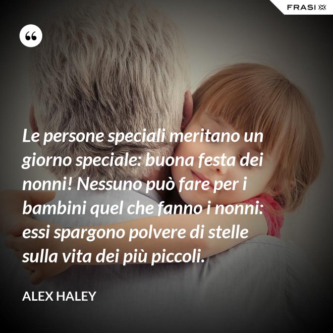 Le persone speciali meritano un giorno speciale: buona festa dei nonni! Nessuno può fare per i bambini quel che fanno i nonni: essi spargono polvere di stelle sulla vita dei più piccoli. - Alex Haley