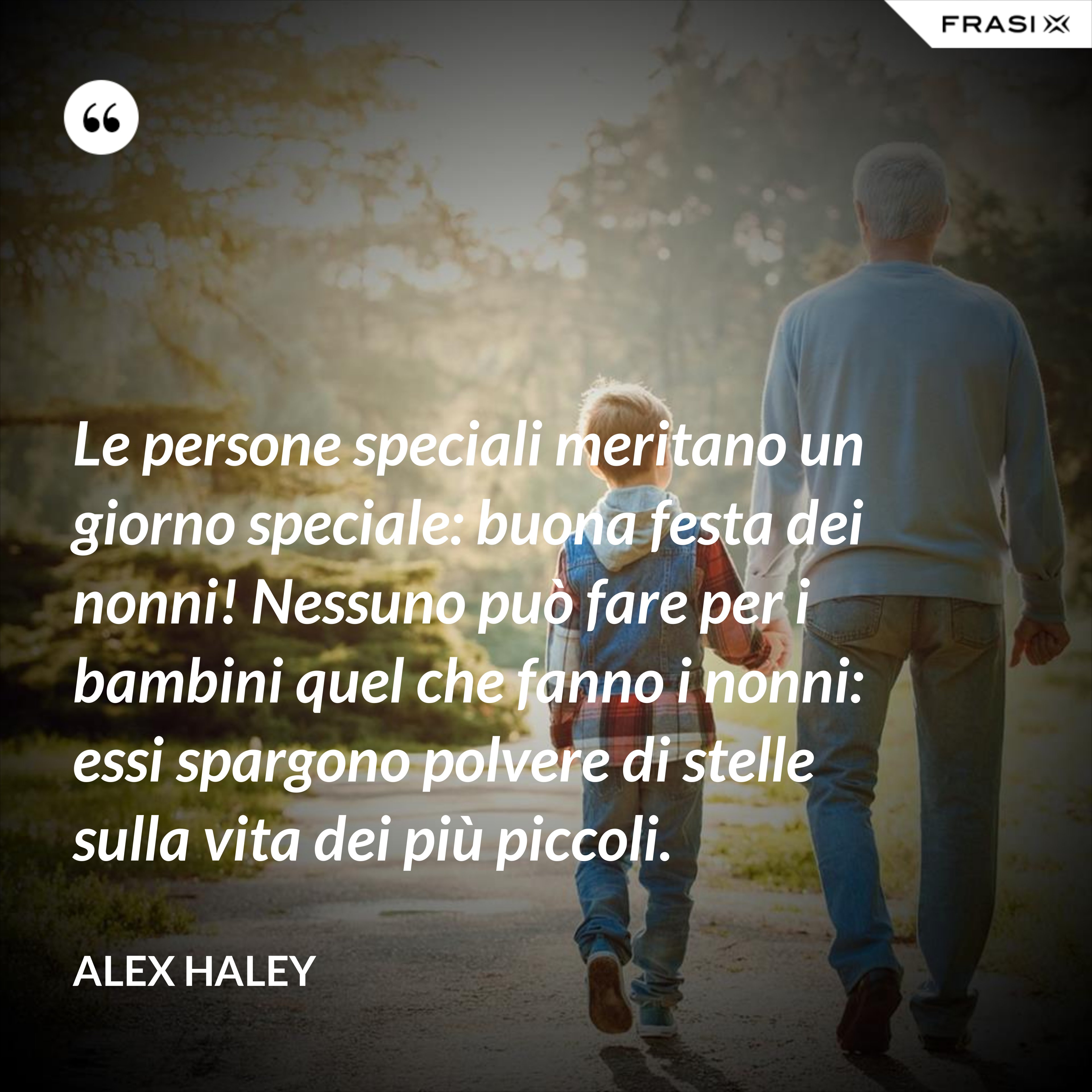 Le persone speciali meritano un giorno speciale: buona festa dei nonni! Nessuno può fare per i bambini quel che fanno i nonni: essi spargono polvere di stelle sulla vita dei più piccoli. - Alex Haley